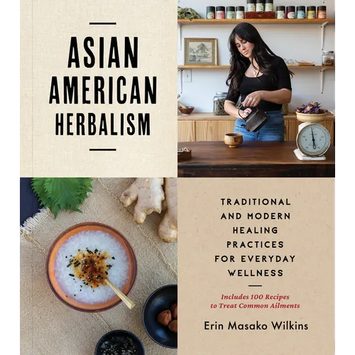 Asian American Herbalism: Traditional and Modern Healing Practices for Everyday Wellness--Includes 100 Recipes to Treat Common Ailments