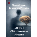 Manual para Pensar sin Permiso Libro 1 El Miedo como Sistema