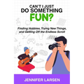 Can't I Just Do Something Fun?: Finding Hobbies, Trying New Things, and Getting Off the Endless Scroll