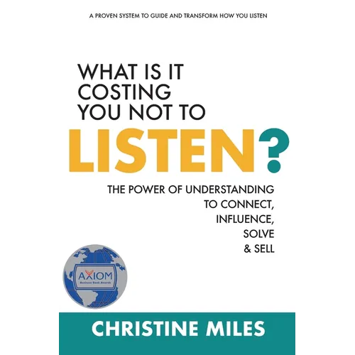 What Is It Costing You Not to Listen?: The Power of Understanding to Connect, Influence, Solve & Sell