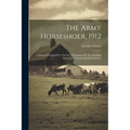 The Army Horseshoer, 1912: A Manual Prepared For The Use Of Students Of The Training School For Farriers And Horseshoers
