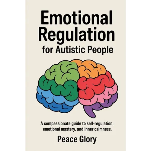 Emotional Regulation for Autistic People: A Compassionate Guide to Self-Regulation, Emotional Mastery, and Inner Calmness