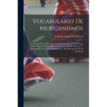 Vocabulario De Mexicanismos: Comprobado Con Ejemplos Y Comparado Con Los De Otros Paises Hispano-Americanos. Propónense Además Adiciones Y Enmienda