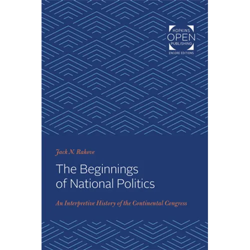 The Beginnings of National Politics: An Interpretive History of the Continental Congress