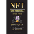 NFT (Fichas No Fungibles) 2022-2023 - La Guía Práctica del Futuro del Comercio de Arte, Objetos de Colección y Activos Digitales para Principiantes (O