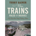 When Trains Ruled the Rockies: My Life at the Banff Railway Station