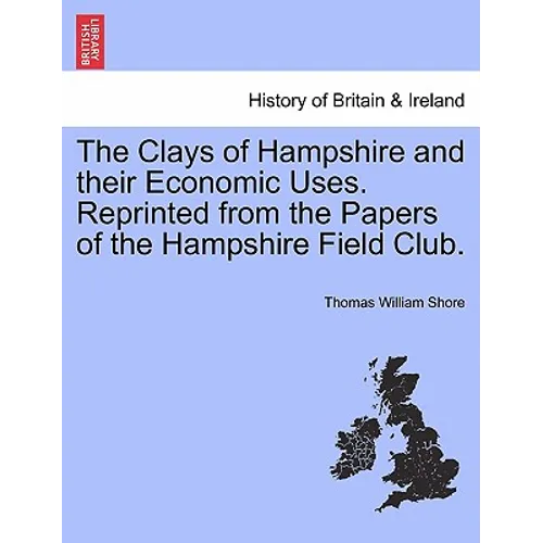 The Clays of Hampshire and Their Economic Uses. Reprinted from the Papers of the Hampshire Field Club.