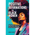 Positive Affirmation For Black Women: Build Confidence and Self- Esteem, Attract Success, Wealth, Love and Create the Life You Deserve