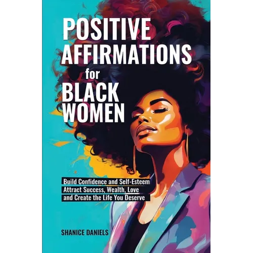 Positive Affirmation For Black Women: Build Confidence and Self- Esteem, Attract Success, Wealth, Love and Create the Life You Deserve