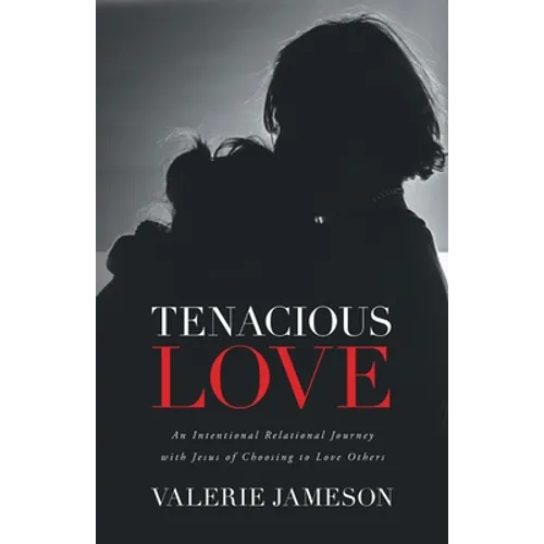 Tenacious Love: An Intentional Relational Journey with Jesus of Choosing to Love Others
