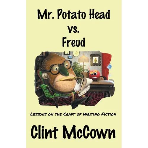 Mr. Potato Head vs. Freud: Lessons on the Craft of Writing Fiction