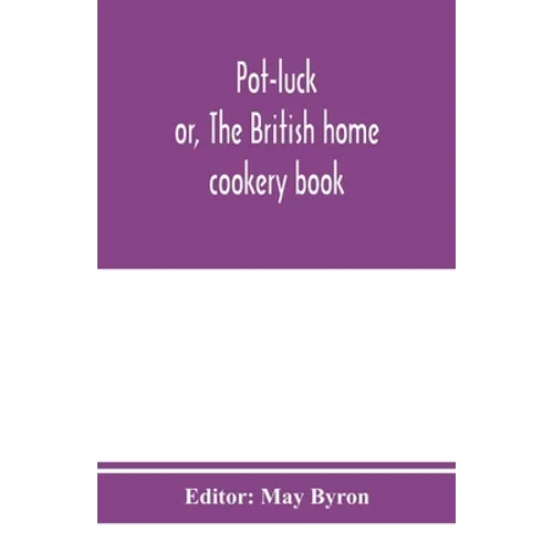 Pot-luck; or, The British home cookery book; over a thousand recipes from old family ms. Books