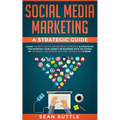 Social Media Marketing a Strategic Guide: Learn the Best Digital Advertising Approach &; Strategies for Boosting Your Agency or Business with the Powe