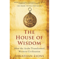 The House of Wisdom: How the Arabs Transformed Western Civilization