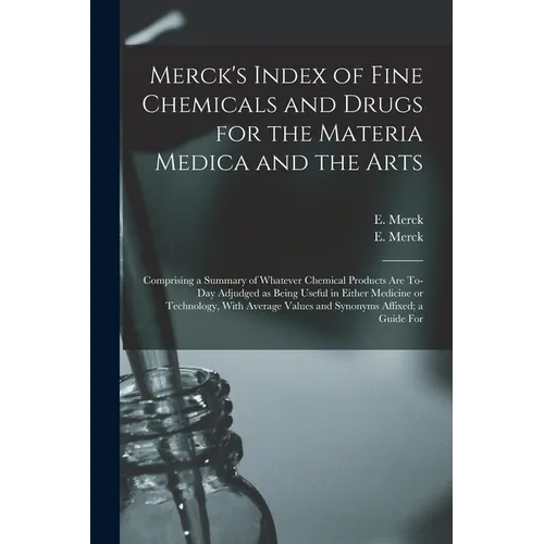 Merck's Index of Fine Chemicals and Drugs for the Materia Medica and the Arts: Comprising a Summary of Whatever Chemical Products are To-day Adjudged