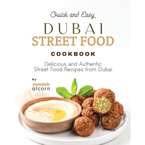 Quick and Easy Dubai Street Food Cookbook: Delicious and Authentic Street Food Recipes from Dubai
