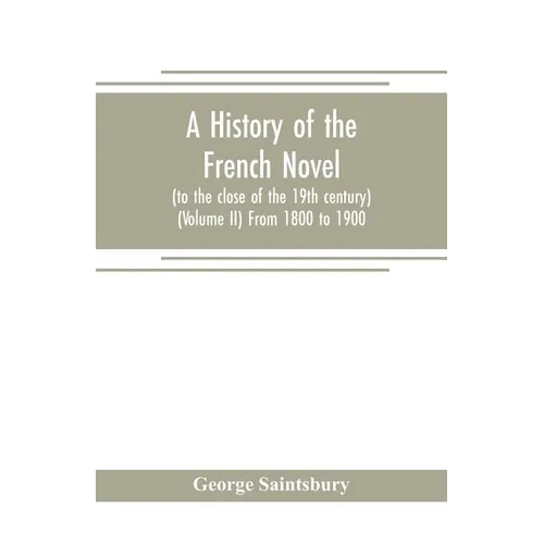 A history of the French novel (to the close of the 19th century) (Volume II) From 1800 to 1900