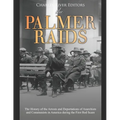 The Palmer Raids: The History of the Arrests and Deportations of Anarchists and Communists in America during the First Red Scare