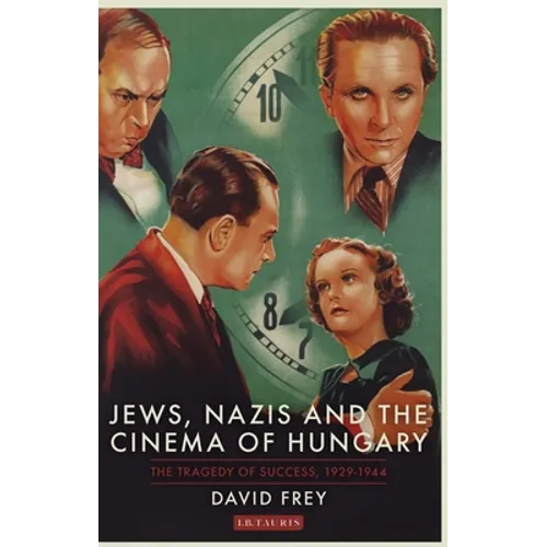 Jews, Nazis and the Cinema of Hungary: The Tragedy of Success, 1929-1944