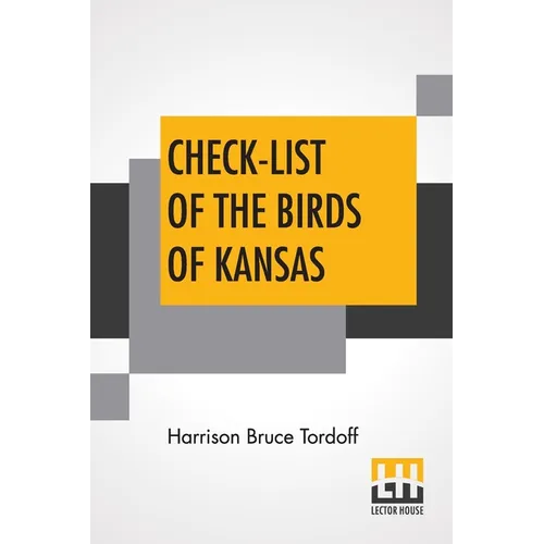 Check-List Of The Birds Of Kansas: Edited By E. Raymond Hall, A. Byron Leonard, Robert W. Wilson