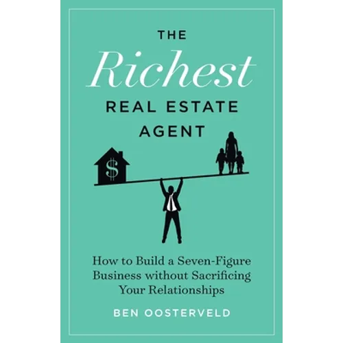 The Richest Real Estate Agent: How to Build a Seven-Figure Business without Sacrificing Your Relationships