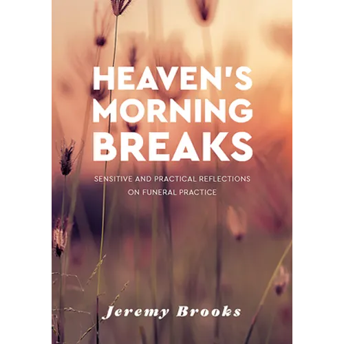 Heaven's Morning Breaks: Sensitive and Practical Reflections on Funeral Practice