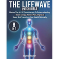 The LifeWave Patch Bible: [8 in 1] Master the Art of Phototherapy to Enhance Healing, Boost Energy, Relieve Pain, Improve Sleep, and Transform Your He