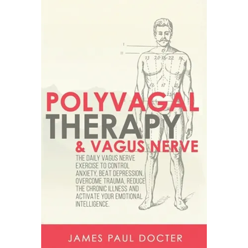 Polyvagal Therapy and Vagus Nerve: The Daily Vagus Nerve Exercises to Control Anxiety, Beat Depression, Overcome Trauma, Reduce the Chronic Illness, a