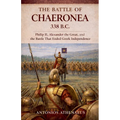 The Battle of Chaeronea 338 B.C.: Philip II, Alexander the Great, and the Battle That Ended Greek Independence