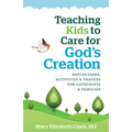 Teaching Kids to Care for God's Creation: Reflections, Activities and Prayers for Catechists and Families