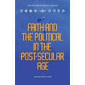 Faith and the Political in the Post Secular Age