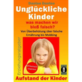 Unglückliche Kinder - was machen wir bloß falsch? Von Überbehütung über falsche Ernährung bis Mobbing: Aufstand der Kinder - So misslingt die Erziehun