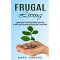 Frugal Living: A Guide On How To Save Money And Live More With A frugal Lifestyle (Improve Quality of Life Through Simple, Frugal Living)