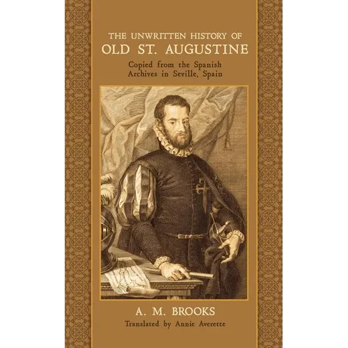 The Unwritten History of Old St. Augustine: Copied from the Spanish Archives in Seville, Spain