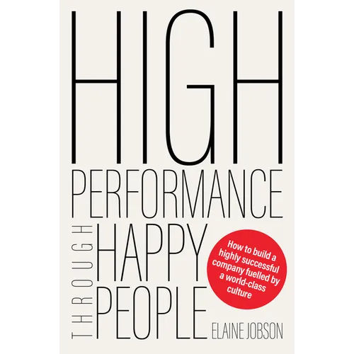 High Performance Through Happy People: How to Build a Highly Successful Company Fuelled by a World-Class Culture