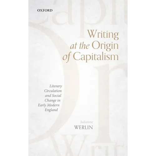 Writing at the Origin of Capitalism: Literary Circulation and Social Change in Early Modern England