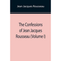 The Confessions of Jean Jacques Rousseau (Volume I)
