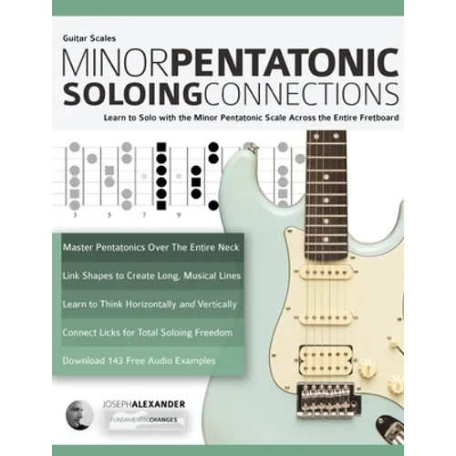Guitar Scales: Minor Pentatonic Soloing Connections: Learn to Solo with the Minor Pentatonic Scale Across the Entire Fretboard