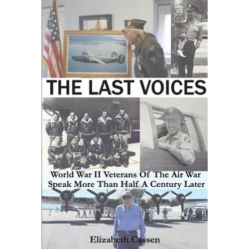The Last Voices: World War II Veterans of the Air War Speak More Than Half a Century Later