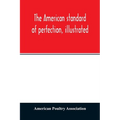 The American standard of perfection, illustrated. A complete description of all recognized varieties of fowls