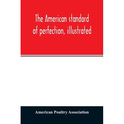 The American standard of perfection, illustrated. A complete description of all recognized varieties of fowls