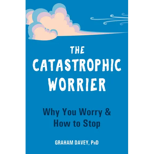The Catastrophic Worrier: Why You Worry and How to Stop