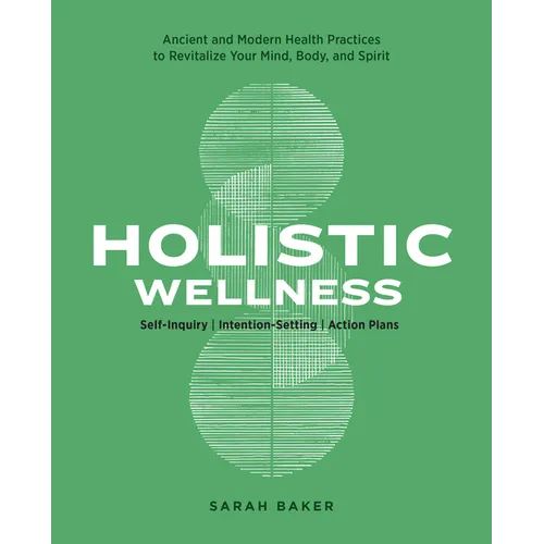 Holistic Wellness: Ancient and Modern Health Practices to Revitalize Your Mind, Body, and Spirit
