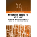 Antisemitism Before the Holocaust: Re-Evaluating Antisemitic Exceptionalism in Germany and the United States, 1880-1945
