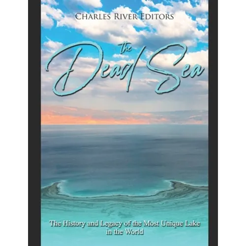 The Dead Sea: The History and Legacy of the Most Unique Lake in the World