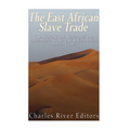 The East African Slave Trade: The History and Legacy of the Arab Slave Trade and the Indian Ocean Slave Trade