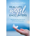 Real-Life Angel Encounters: Real People Share Real Stories of Miraculous Encounters