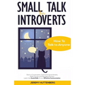Small Talk For Introverts: How To Talk To Anyone: Start A Conversation, Overcome Social Anxiety, Make Friends And Managing Shyness. Learn The Soc