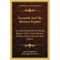 Tecumseh And The Shawnee Prophet: Including Sketches Of George Rogers Clark, Simon Kenton, William Henry Harrison And Others