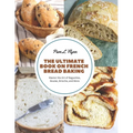 The Ultimate Book on French Bread Baking: Master the Art of Baguettes, Boules, Brioche, and More